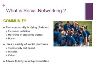 What is Social Networking ?<br />COMMUNITY<br />Real community is dying (Putnam)<br />Increased isolation<br />More time i...