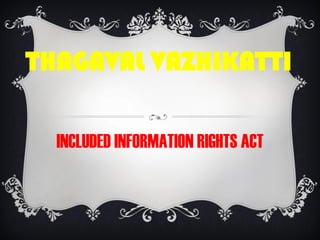 THAGAVAL VAZHIKATTI

  INCLUDED INFORMATION RIGHTS ACT
 