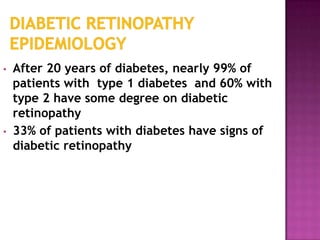 •   After 20 years of diabetes, nearly 99% of
    patients with type 1 diabetes and 60% with
    type 2 have some degree on diabetic
    retinopathy
•   33% of patients with diabetes have signs of
    diabetic retinopathy
 