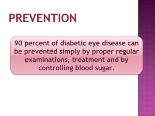 90 percent of diabetic eye disease can
be prevented simply by proper regular
   examinations, treatment and by
       controlling blood sugar.
 