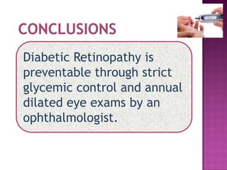 Diabetic Retinopathy is
preventable through strict
glycemic control and annual
dilated eye exams by an
ophthalmologist.
 
