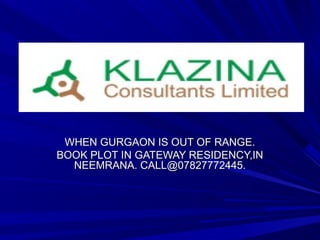 WHEN GURGAON IS OUT OF RANGE.
BOOK PLOT IN GATEWAY RESIDENCY,IN
  NEEMRANA. CALL@07827772445.
 