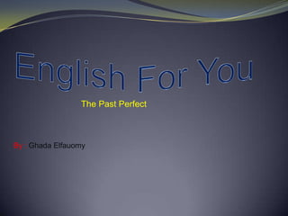 The Past Perfect
By : Ghada Elfauomy
 