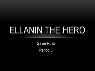 ELLANIN THE HERO
Gavin Ross
Period 5

 