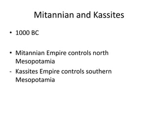 Mitannian and Kassites
• 1000 BC
• Mitannian Empire controls north
Mesopotamia
- Kassites Empire controls southern
Mesopotamia
 