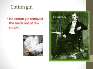 Cotton gin 
• His cotton gin removed 
the seeds out of raw 
cotton. 
 