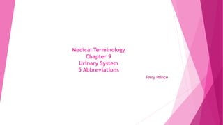 Medical Terminology
Chapter 9
Urinary System
5 Abbreviations
Terry Prince
 