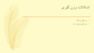 ‫گیری‬ ‫وزن‬ ‫اشکاالت‬
–‫اندک‬ ‫گیری‬ ‫وزن‬
–‫حد‬ ‫از‬ ‫بیش‬ ‫گیری‬ ‫وزن‬
 