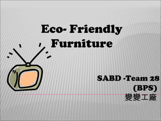 Eco- Friendly Furniture SABD -Team 28 (BPS)  變變工廠  