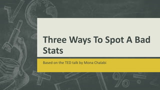 Three Ways To Spot A Bad
Stats
Based on the TED talk by Mona Chalabi
 