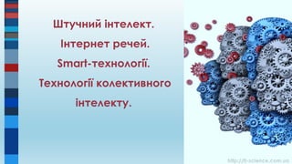 http://it-science.com.ua
Штучний інтелект.
Інтернет речей.
Smart-технології.
Технології колективного
інтелекту.
 