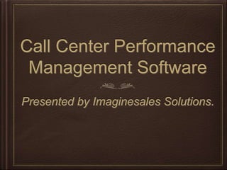 Call Center Performance
Management Software
Presented by Imaginesales Solutions.
 
