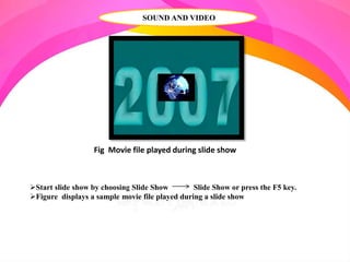 SOUND AND VIDEO
Fig Movie file played during slide show
Start slide show by choosing Slide Show Slide Show or press the F5 key.
Figure displays a sample movie file played during a slide show
 