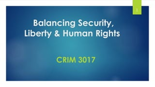 Balancing Security,
Liberty & Human Rights
CRIM 3017
1
 