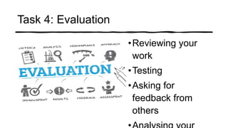 Task 4: Evaluation
•Reviewing your
work
•Testing
•Asking for
feedback from
others
 