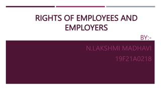 RIGHTS OF EMPLOYEES AND
EMPLOYERS
BY:-
N.LAKSHMI MADHAVI
19F21A0218
 