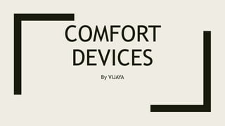 COMFORT
DEVICES
By VIJAYA
 