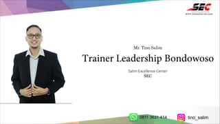 Mr. Tino Salim
Trainer Leadership Bondowoso
Salim Excellence Center
SEC
www.tinosalim-sec.com
0811 3631 414 tino_salim
 