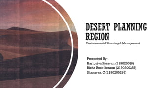 DESERT PLANNING
REGION
Presented By-
Haripriya Kesavan (219020076)
Richa Rose Benson (2190200285)
Shanavas. C (2190200286)
Environmental Planning & Management
 