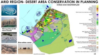 ARID REGION- DESERT AREA CONSERVATION IN PLANNING
Metropolitan& Off-
shore islands
Non-urban areas
19
DUBAI 2020 MASTERPLAN
Dubai 2020 urban masterplan
 