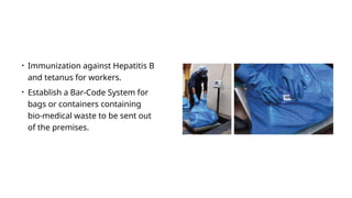 • Immunization against Hepatitis B
and tetanus for workers.
• Establish a Bar-Code System for
bags or containers containing
bio-medical waste to be sent out
of the premises.
 