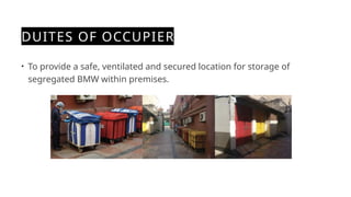 DUITES OF OCCUPIER
• To provide a safe, ventilated and secured location for storage of
segregated BMW within premises.
 