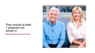 They include at least
1 presenter but
usually 2.
 