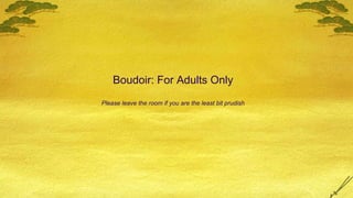 Boudoir: For Adults Only Please leave the room if you are the least bit prudish 