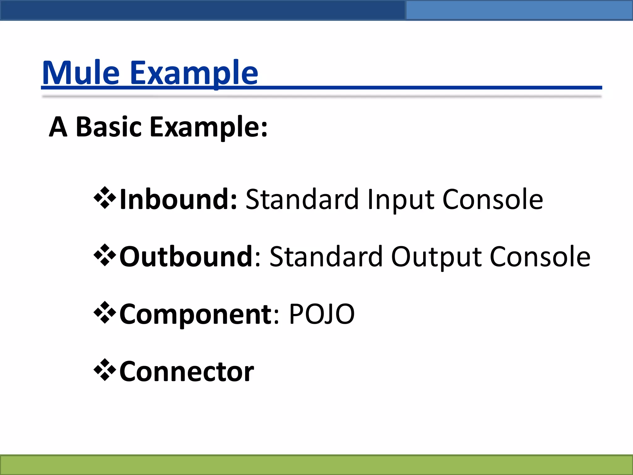 Mule Example
A Basic Example:
Inbound: Standard Input Console
Outbound: Standard Output Console
Component: POJO
Connector
 
