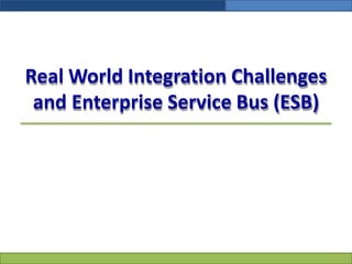 Real World Integration Challenges
and Enterprise Service Bus (ESB)
 