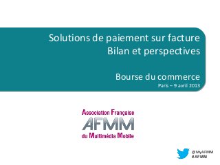 TITRE

Solutions de paiement sur facture
LIEU
Bilan et perspectives
Bourse du commerce

Paris – 9 avril 2013
Paris – 9 avril 2013

@MyAFMM
#AFMM

 