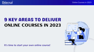 Online Courses In 2023
9 KEY AREAS TO DELIVER
Online Courses in 2023
It's time to start your own online course!
 