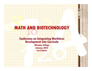 MATH AND BIOTECHNOLOGY

  Conference on Integrating Workforce
                    g     g
      Development into Curricula
             Miramar College
              January, 2012
                    y
               Lisa Seidman
 