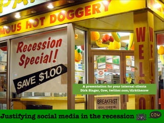 A presentation for your internal clients
                       Dirk Singer, Cow, twitter.com/dirkthecow




Justifying social media in the recession
 