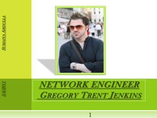 Sumaiya Abdulla 5/4/2011 1 NETWORK ENGINEER Gregory Trent Jenkins 