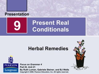 Present Real Conditionals Herbal Remedies 9 Focus on Grammar   4 Part IX, Unit 21 By Ruth Luman, Gabriele Steiner, and BJ Wells Copyright © 2006. Pearson Education, Inc. All rights reserved. 