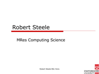 Robert Steele MRes Computing Science Robert Steele BSc Hons 