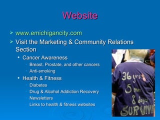 Website www.emichigancity.com Visit the Marketing & Community Relations Section Cancer Awareness Breast, Prostate, and other cancers Anti-smoking Health & Fitness Diabetes Drug & Alcohol Addiction Recovery Newsletters Links to health & fitness websites 