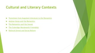 Cultural and Literary Contexts
 Transitions from Augustan Literature to the Romantics
 Aeolian Harps and the Romantics
 The Romantics and the Sonnet
 The Coleridge-Wordsworth Friendship
 Political Unrest and Social Reform
 