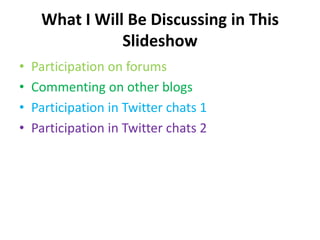 What I Will Be Discussing in This ݺߣshowParticipation on forumsCommenting on other blogsParticipation in Twitter chats 1Participation in Twitter chats 2