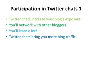 Participation in Twitter chats 1Twitter chats increase your blog’s exposure.You’ll network with other bloggers.You’ll learn a lot!Twitter chats bring you more blog traffic.