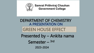 Presented by – Ankita nama
Semester – 3rd
2023-2024
DEPARTMENT OF CHEMISTRY
A PRESENTATION ON
GREEN HOUSE EFFECT
 