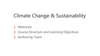 Climate Change & Sustainability
1. Welcome
2. Course Structure and Learning Objectives
3. Authoring Team
 