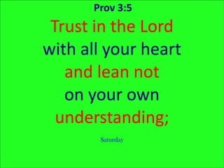 Prov 3:5 Trust in the Lord with all your heart and lean not on your own understanding; Saturday 