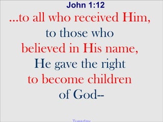 John 1:12
...to all who received Him,
to those who
believed in His name,
He gave the right
to become children
of God--
 