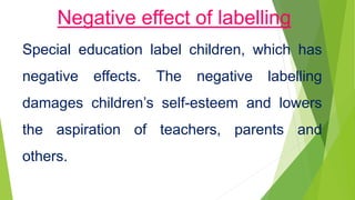 Labelling Effects debate in inclusive and special education by priyadarshinee pradhan | PPTX