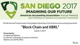 Presented by:
Liv Apneseth Watson
Sr. Director of Strategic Customer Initiatives
Workiva, Inc [NYSE: WK]
The 8th Annual Transformative Technologies Workshop of the American Accounting Association
“Block Chain and XBRL”
August 4, 2017
 