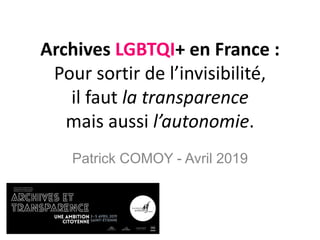 Archives LGBTQI+ en France :
Pour sortir de l’invisibilité,
il faut la transparence
mais aussi l’autonomie.
Patrick COMOY - Avril 2019
 