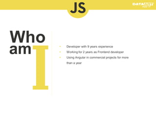 

Developer with 9 years experience



Working for 2 years as Frontend developer



Using Angular in commercial projects for more
than a year

 
