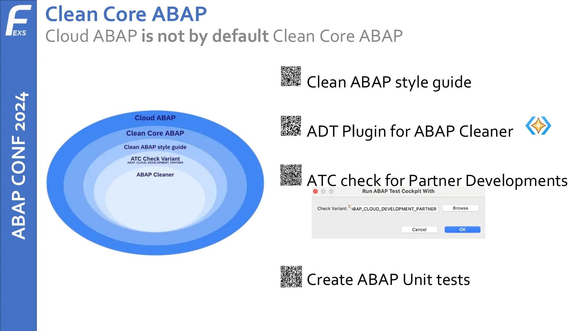 ABAP
CONF
2024 Clean Core ABAP
Cloud ABAP is not by default Clean Core ABAP
• Clean ABAP style guide
• ADT Plugin for ABAP Cleaner
• ATC check for Partner Developments
• Create ABAP Unit tests
 